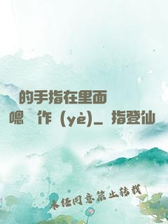 學長的手指在里面轉動 嗯 寫作業(yè)